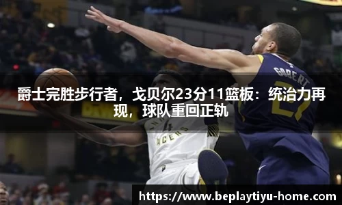 爵士完胜步行者，戈贝尔23分11篮板：统治力再现，球队重回正轨
